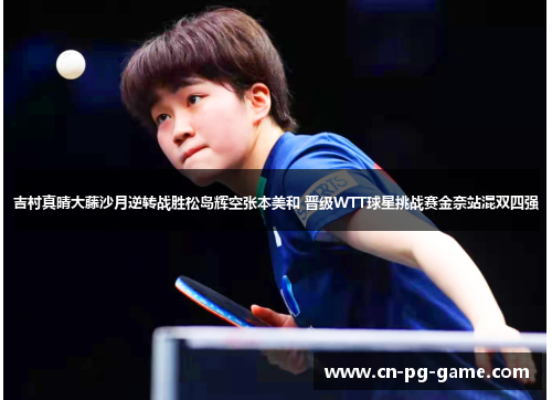 吉村真晴大藤沙月逆转战胜松岛辉空张本美和 晋级WTT球星挑战赛金奈站混双四强