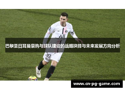 巴黎圣日耳曼豪购与球队建设的战略抉择与未来发展方向分析 巴黎圣日耳曼豪购与球队建设的战略抉择与未来发展方向分析