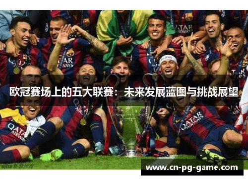 欧冠赛场上的五大联赛：未来发展蓝图与挑战展望