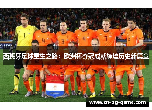 西班牙足球重生之路:欧洲杯夺冠成就辉煌历史新篇章 西班牙足球重生之路:欧洲杯夺冠成就辉煌历史新篇章