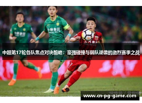 中超第17轮各队焦点对决前瞻：豪强碰撞与弱队逆袭的激烈赛季之战
