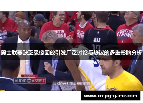 勇士联赛缺乏录像回放引发广泛讨论与热议的多重影响分析
