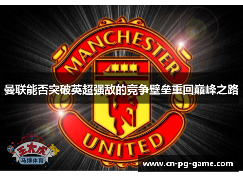 曼联能否突破英超强敌的竞争壁垒重回巅峰之路