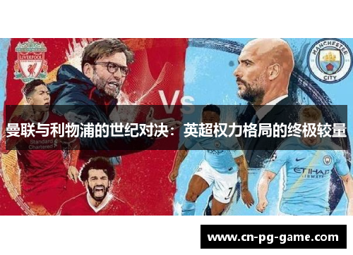 曼联与利物浦的世纪对决:英超权力格局的终极较量 曼联与利物浦的世纪对决:英超权力格局的终极较量