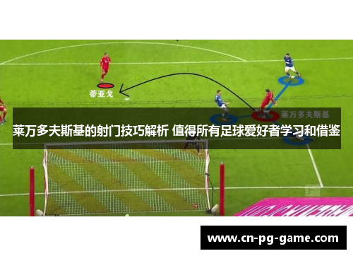 莱万多夫斯基的射门技巧解析 值得所有足球爱好者学习和借鉴 莱万多夫斯基的射门技巧解析 值得所有足球爱好者学习和借鉴