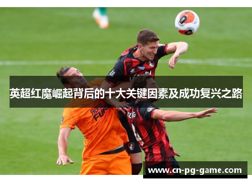 英超红魔崛起背后的十大关键因素及成功复兴之路