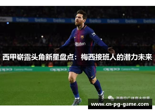 西甲崭露头角新星盘点:梅西接班人的潜力未来 西甲崭露头角新星盘点:梅西接班人的潜力未来