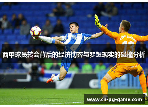 西甲球员转会背后的经济博弈与梦想现实的碰撞分析
