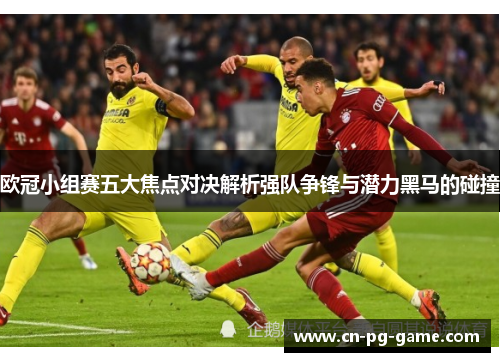 欧冠小组赛五大焦点对决解析强队争锋与潜力黑马的碰撞