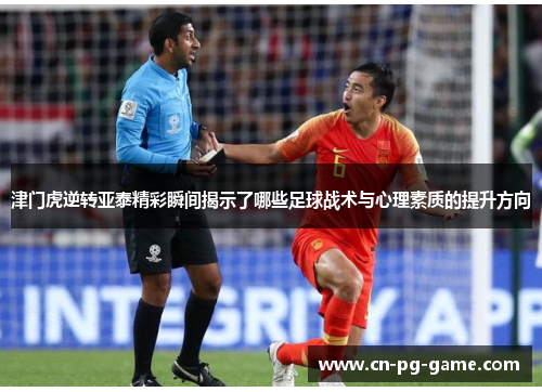 津门虎逆转亚泰精彩瞬间揭示了哪些足球战术与心理素质的提升方向