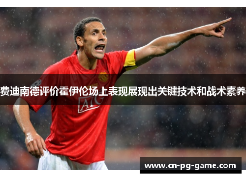 费迪南德评价霍伊伦场上表现展现出关键技术和战术素养