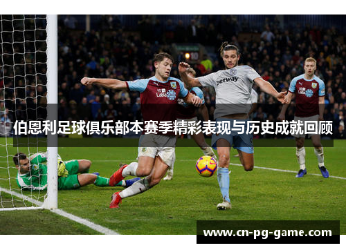 伯恩利足球俱乐部本赛季精彩表现与历史成就回顾 伯恩利足球俱乐部本赛季精彩表现与历史成就回顾