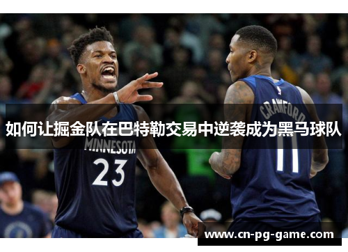 如何让掘金队在巴特勒交易中逆袭成为黑马球队