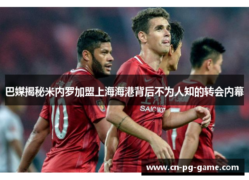 巴媒揭秘米内罗加盟上海海港背后不为人知的转会内幕 巴媒揭秘米内罗加盟上海海港背后不为人知的转会内幕