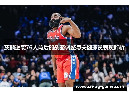 灰熊逆袭76人背后的战略调整与关键球员表现解析 灰熊逆袭76人背后的战略调整与关键球员表现解析