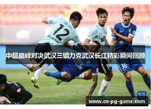 中超巅峰对决武汉三镇力克武汉长江精彩瞬间回顾