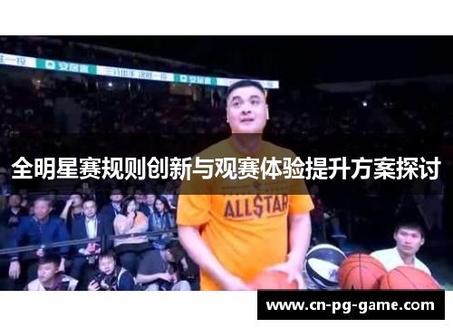 全明星赛规则创新与观赛体验提升方案探讨 全明星赛规则创新与观赛体验提升方案探讨
