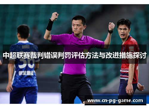 中超联赛裁判错误判罚评估方法与改进措施探讨 中超联赛裁判错误判罚评估方法与改进措施探讨