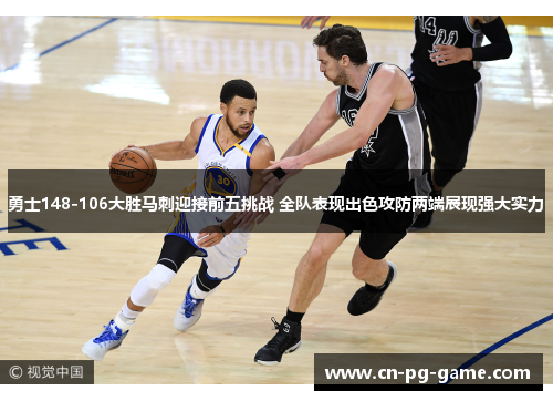 勇士148-106大胜马刺迎接前五挑战 全队表现出色攻防两端展现强大实力 勇士148-106大胜马刺迎接前五挑战 全队表现出色攻防两端展现强大实力
