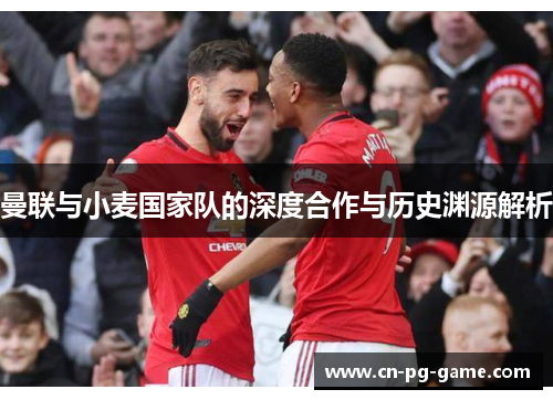 曼联与小麦国家队的深度合作与历史渊源解析