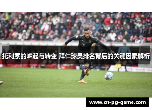 托利索的崛起与转变 拜仁球员排名背后的关键因素解析 托利索的崛起与转变 拜仁球员排名背后的关键因素解析