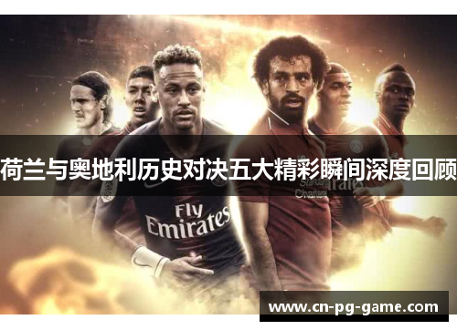 荷兰与奥地利历史对决五大精彩瞬间深度回顾