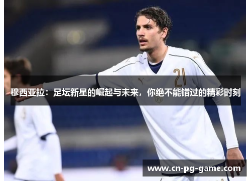 穆西亚拉:足坛新星的崛起与未来,你绝不能错过的精彩时刻 穆西亚拉:足坛新星的崛起与未来,你绝不能错过的精彩时刻