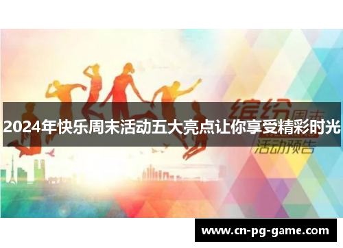2024年快乐周末活动五大亮点让你享受精彩时光