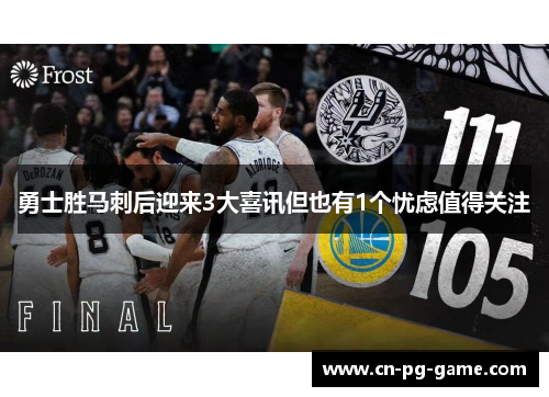 勇士胜马刺后迎来3大喜讯但也有1个忧虑值得关注