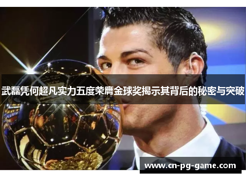 武磊凭何超凡实力五度荣膺金球奖揭示其背后的秘密与突破