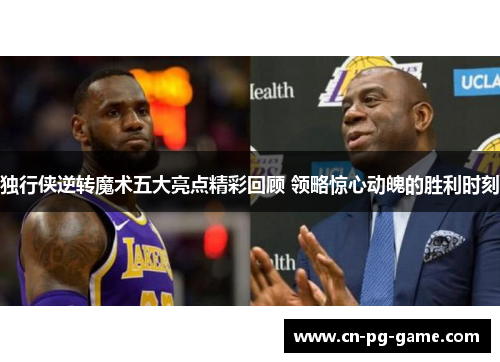 独行侠逆转魔术五大亮点精彩回顾 领略惊心动魄的胜利时刻