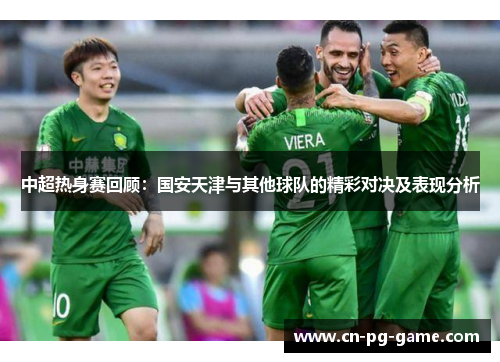 中超热身赛回顾:国安天津与其他球队的精彩对决及表现分析 中超热身赛回顾:国安天津与其他球队的精彩对决及表现分析