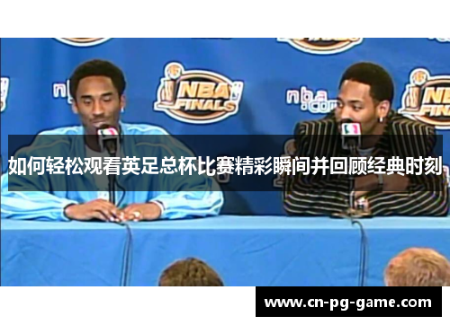 如何轻松观看英足总杯比赛精彩瞬间并回顾经典时刻