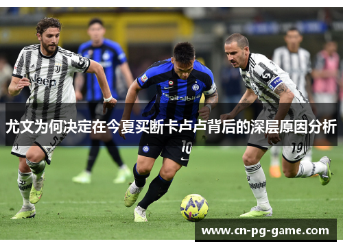尤文为何决定在今夏买断卡卢卢背后的深层原因分析 尤文为何决定在今夏买断卡卢卢背后的深层原因分析