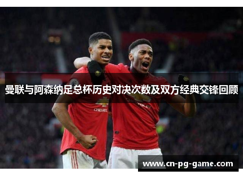 曼联与阿森纳足总杯历史对决次数及双方经典交锋回顾 曼联与阿森纳足总杯历史对决次数及双方经典交锋回顾