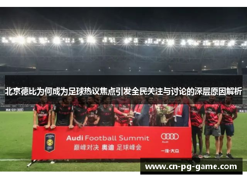 北京德比为何成为足球热议焦点引发全民关注与讨论的深层原因解析 北京德比为何成为足球热议焦点引发全民关注与讨论的深层原因解析