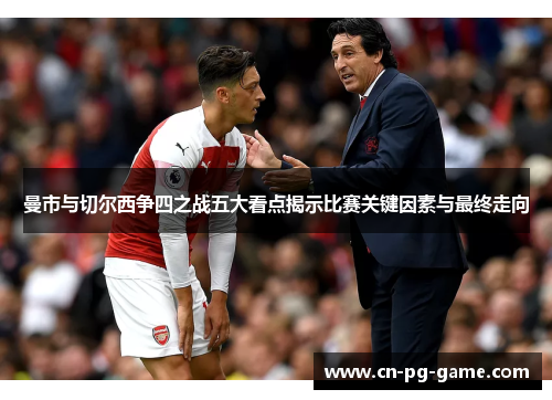曼市与切尔西争四之战五大看点揭示比赛关键因素与最终走向 曼市与切尔西争四之战五大看点揭示比赛关键因素与最终走向