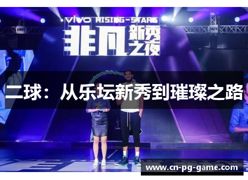 二球:从乐坛新秀到璀璨之路 二球:从乐坛新秀到璀璨之路