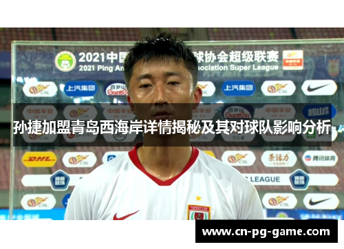 孙捷加盟青岛西海岸详情揭秘及其对球队影响分析