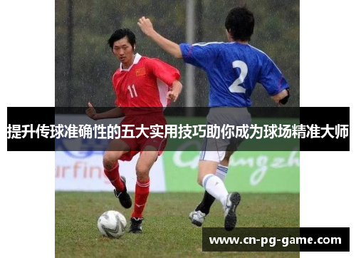 提升传球准确性的五大实用技巧助你成为球场精准大师
