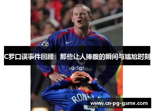 C罗口误事件回顾:那些让人捧腹的瞬间与尴尬时刻 C罗口误事件回顾:那些让人捧腹的瞬间与尴尬时刻