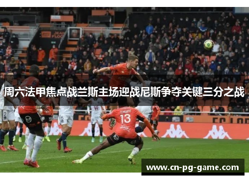 周六法甲焦点战兰斯主场迎战尼斯争夺关键三分之战