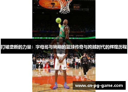 打破垄断的力量:字母哥与姚明的篮球传奇与跨越时代的辉煌历程 打破垄断的力量:字母哥与姚明的篮球传奇与跨越时代的辉煌历程