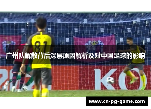 广州队解散背后深层原因解析及对中国足球的影响