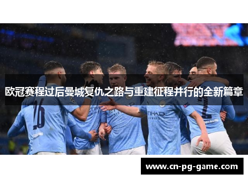 欧冠赛程过后曼城复仇之路与重建征程并行的全新篇章 欧冠赛程过后曼城复仇之路与重建征程并行的全新篇章