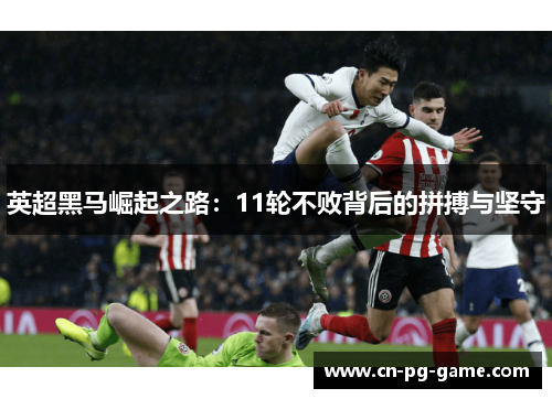 英超黑马崛起之路：11轮不败背后的拼搏与坚守