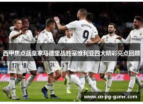 西甲焦点战皇家马德里战胜塞维利亚四大精彩亮点回顾 西甲焦点战皇家马德里战胜塞维利亚四大精彩亮点回顾