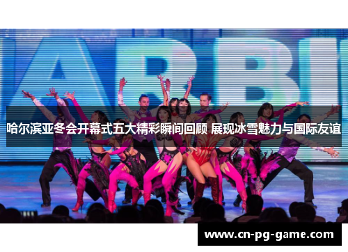 哈尔滨亚冬会开幕式五大精彩瞬间回顾 展现冰雪魅力与国际友谊