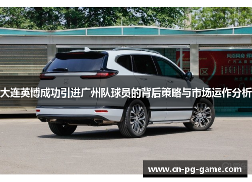 大连英博成功引进广州队球员的背后策略与市场运作分析 大连英博成功引进广州队球员的背后策略与市场运作分析