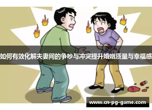 如何有效化解夫妻间的争吵与冲突提升婚姻质量与幸福感 如何有效化解夫妻间的争吵与冲突提升婚姻质量与幸福感
